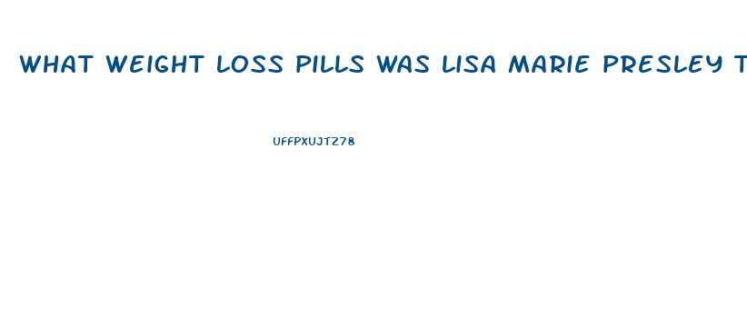 what weight loss pills was lisa marie presley taking