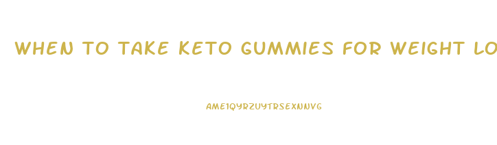 when to take keto gummies for weight loss