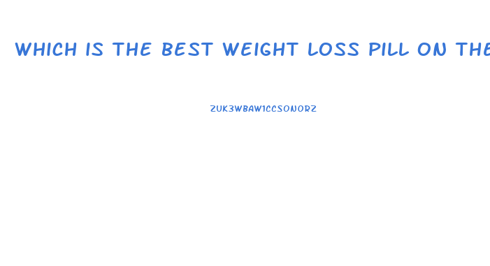 which is the best weight loss pill on the market