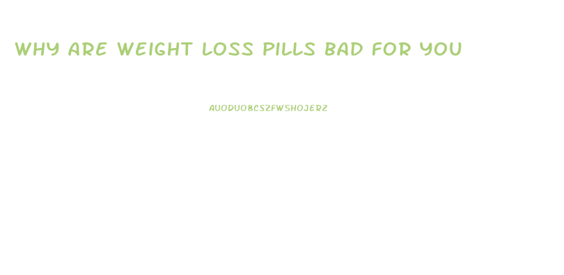 why are weight loss pills bad for you