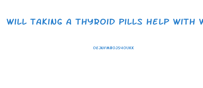 will taking a thyroid pills help with weight loss