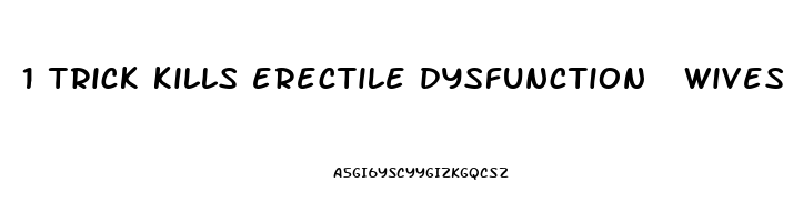 1 trick kills erectile dysfunction  wives are speechless