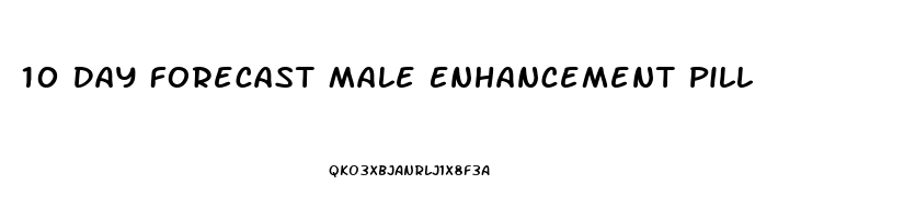 10 Day Forecast Male Enhancement Pill