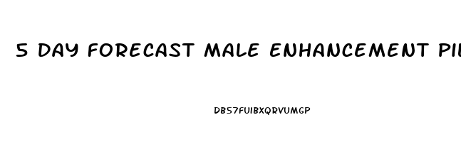 5 Day Forecast Male Enhancement Pill