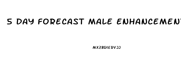 5 Day Forecast Male Enhancement