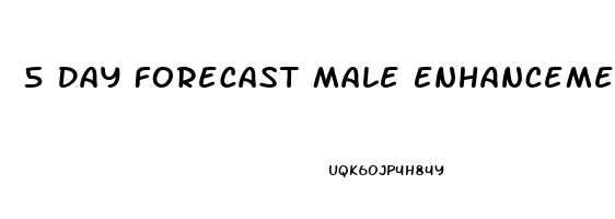 5 Day Forecast Male Enhancement