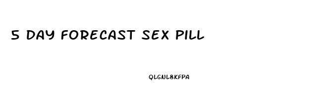 5 Day Forecast Sex Pill