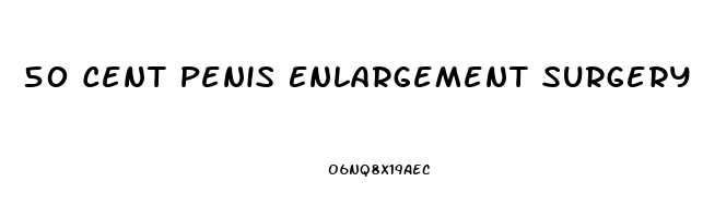 50 Cent Penis Enlargement Surgery