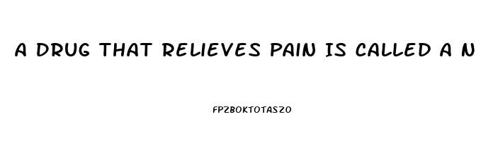 A Drug That Relieves Pain Is Called A N