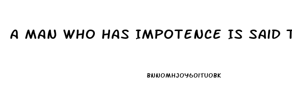 A Man Who Has Impotence Is Said To Be Imputnuit