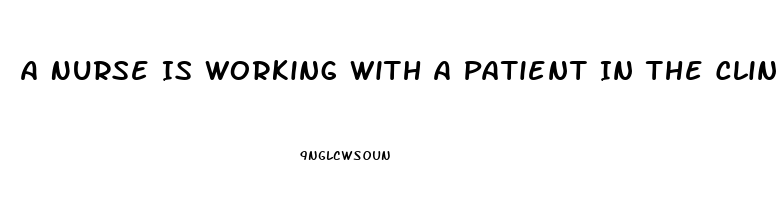 A Nurse Is Working With A Patient In The Clinic Who Has Erectile Dysfunction