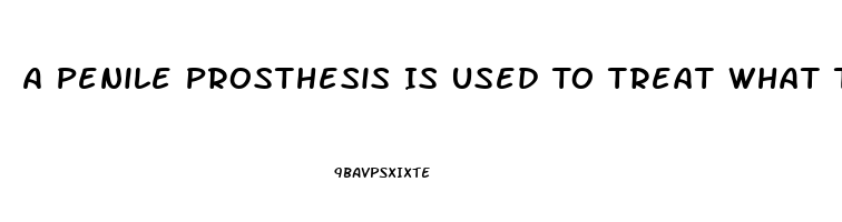 A Penile Prosthesis Is Used To Treat What Type Of Impotence