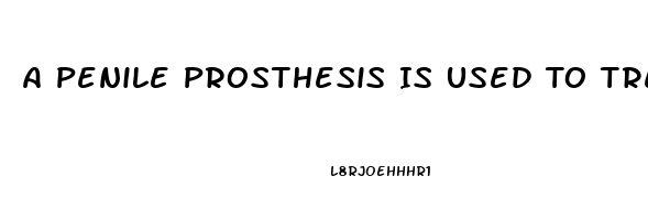 A Penile Prosthesis Is Used To Treat What Type Of Impotence