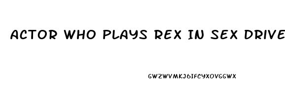 Actor Who Plays Rex In Sex Drive