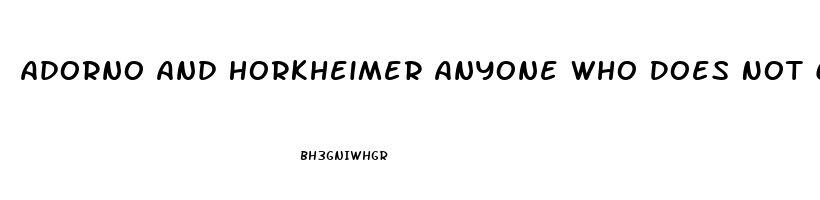 Adorno And Horkheimer Anyone Who Does Not Conform Is Condemned To An Economic Impotence