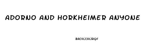 Adorno And Horkheimer Anyone Who Does Not Conform Is Condemned To An Economic Impotence