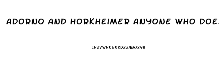 Adorno And Horkheimer Anyone Who Does Not Conform Is Condemned To An Economic Impotence