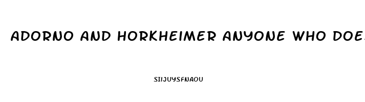 Adorno And Horkheimer Anyone Who Does Not Conform Is Condemned To An Economic Impotence