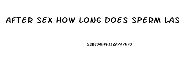 After Sex How Long Does Sperm Last