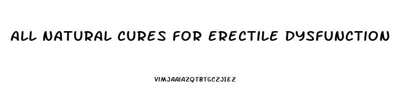 All Natural Cures For Erectile Dysfunction