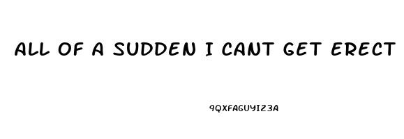 All Of A Sudden I Cant Get Erect