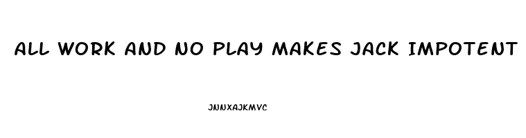 All Work And No Play Makes Jack Impotent