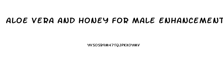 Aloe Vera And Honey For Male Enhancement