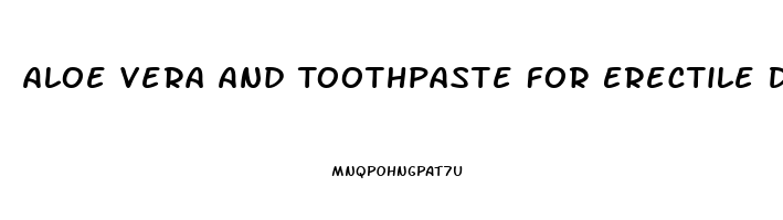 Aloe Vera And Toothpaste For Erectile Dysfunction