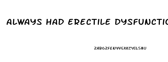 Always Had Erectile Dysfunction