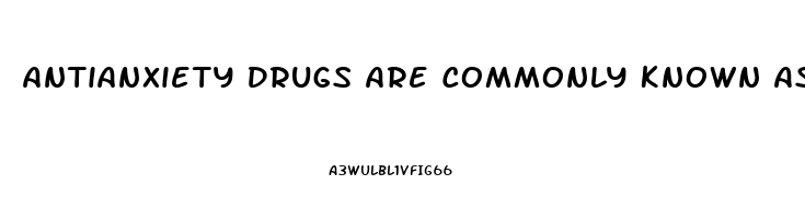 Antianxiety Drugs Are Commonly Known As