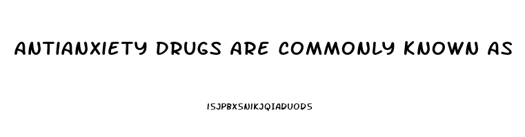 Antianxiety Drugs Are Commonly Known As