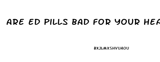 Are Ed Pills Bad For Your Heart