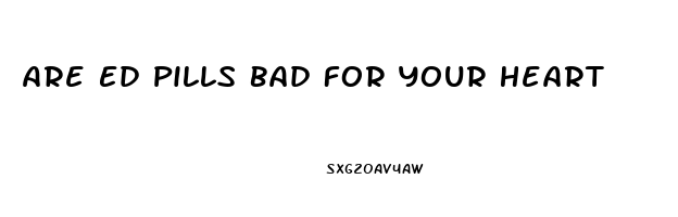 Are Ed Pills Bad For Your Heart