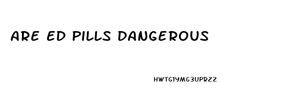 Are Ed Pills Dangerous