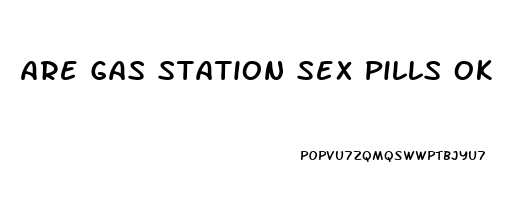 Are Gas Station Sex Pills Ok