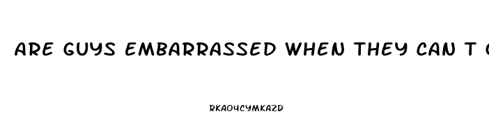 Are Guys Embarrassed When They Can T Get It Up