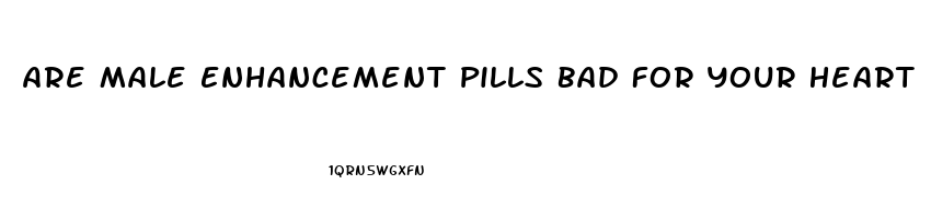 Are Male Enhancement Pills Bad For Your Heart