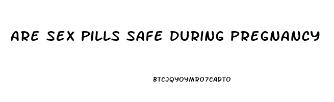 Are Sex Pills Safe During Pregnancy