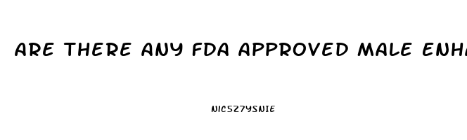 Are There Any Fda Approved Male Enhancement