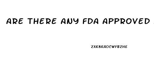 Are There Any Fda Approved Male Enhancement