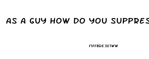 As A Guy How Do You Supprese Your Sex Drive