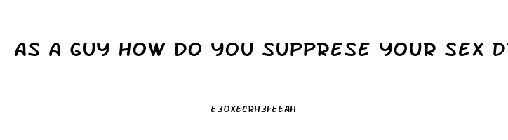 As A Guy How Do You Supprese Your Sex Drive