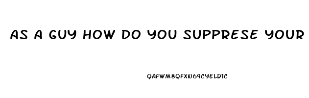 As A Guy How Do You Supprese Your Sex Drive