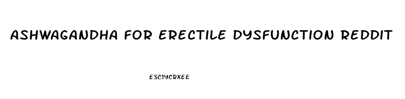 Ashwagandha For Erectile Dysfunction Reddit