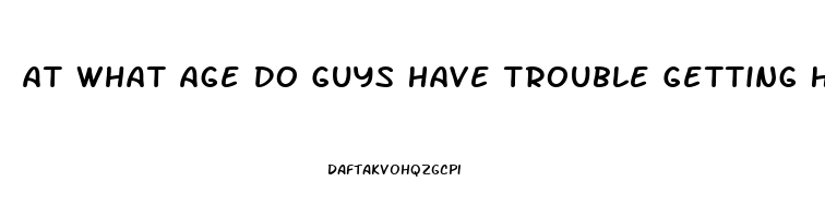 At What Age Do Guys Have Trouble Getting Hard