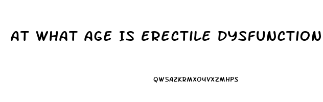 At What Age Is Erectile Dysfunction Most Common
