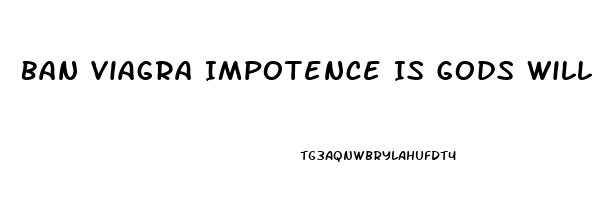 Ban Viagra Impotence Is Gods Will