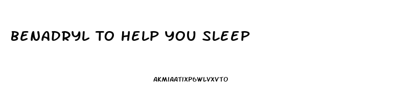 Benadryl To Help You Sleep