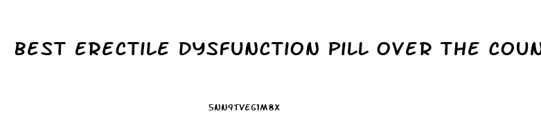Best Erectile Dysfunction Pill Over The Counter