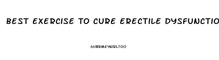 Best Exercise To Cure Erectile Dysfunction